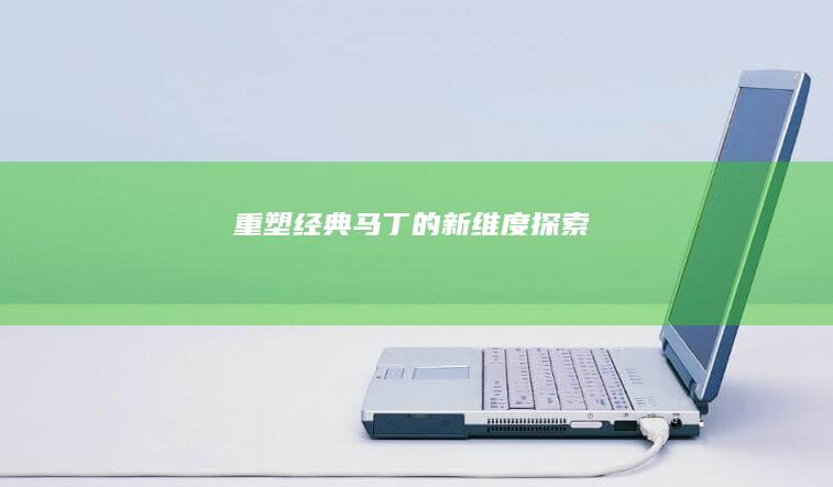 重塑经典：马丁的新维度探索